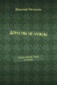 Дома мы не нужны. Книга третья. Удар в спину