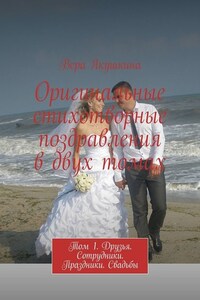 Оригинальные стихотворные поздравления в двух томах. Том 1. Друзья. Сотрудники. Праздники. Свадьбы