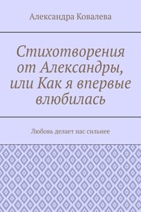 Стихотворения от Александры, или Как я впервые влюбилась. Любовь делает нас сильнее