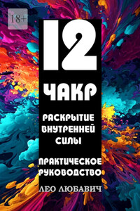 12 чакр. Раскрытие внутренней силы. Практическое руководство