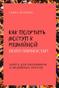 Как получить доступ к медийной популярности? Книга для пиарщиков и медийных персон