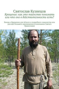 Крещение: как это таинство понимать или что оно в действительности есть? Беседа о Крещении для чёткого и подробного знакомства или для ещё большего просвещения в понимании Святаго Православия