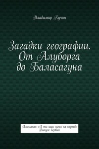 Загадки географии. От Алуборга до Баласагуна. Альманах «А ты ищи меня на карте!» Выпуск первый