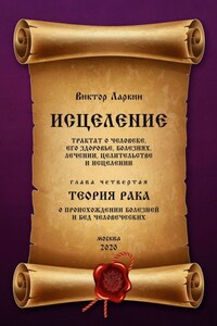 ИСЦЕЛЕНИЕ. Трактат о человеке, его здоровье, болезнях, лечении, целительстве и исцелении. Глава четвертая. ТЕОРИЯ РАКА. О происхождении болезней и бед человеческих