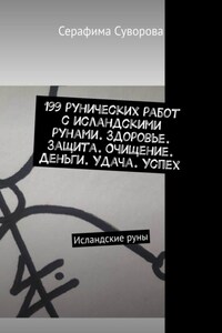 199 рунических работ с исландскими рунами. Здоровье. Защита. Очищение. Деньги. Удача. Успех. Исландские руны