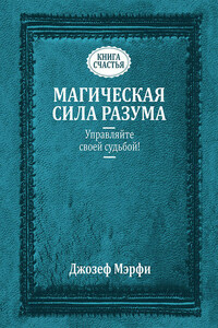 Магическая сила разума. Управляйте своей судьбой!
