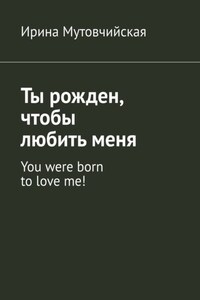 Ты рожден, чтобы любить меня. You were born to love me!
