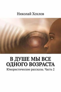 В душе мы все одного возраста. Юмористические рассказы. Часть 2