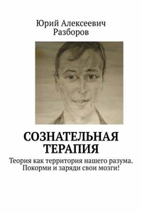 Сознательная терапия. Теория как территория нашего разума. Покорми и заряди свои мозги!