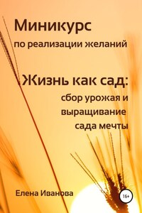 Миникурс по реализации желаний. Жизнь как сад: сбор урожая и выращивание сада мечты