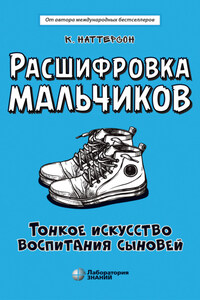 Расшифровка мальчиков. Тонкое искусство воспитания сыновей
