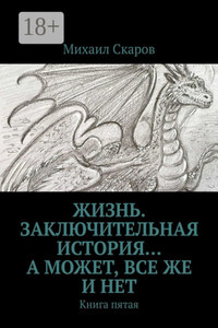 Жизнь. Заключительная история… А может, все же и нет. Книга пятая