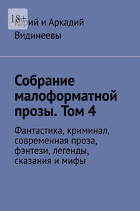 Собрание малоформатной прозы. Том 4. Фантастика, криминал, современная проза, фэнтези, легенды, сказания и мифы
