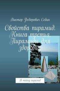 Свойства пирамид. Книга третья. Пирамиды для здоровья. В тайну пирамид