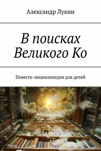 В поисках Великого Ко. Повесть-энциклопедия для детей