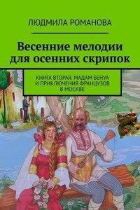 Весенние мелодии для осенних скрипок. Книга вторая. Мадам Бенуа и Приключения французов в Москве