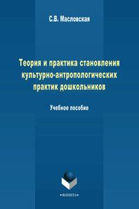 Теория и практика становления культурно-антропологических практик дошкольников. Учебное пособие