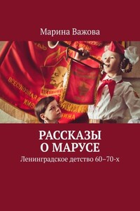 Рассказы о Марусе. Ленинградское детство 60–70-х