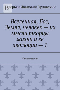 Вселенная, Бог, Земля, человек – их мысли творцы жизни и ее эволюции – 1. Начало начал