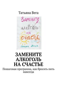 Замените алкоголь на счастье. Пошаговая программа, как бросить пить навсегда