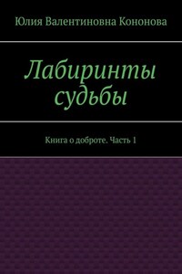 Лабиринты судьбы. Книга о доброте. Часть 1
