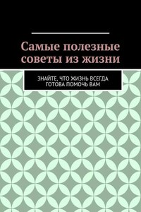 Самые полезные советы из жизни. Знайте, что жизнь всегда готова помочь вам