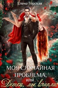 Моя случайная проблема, или Детка, мы влипли!