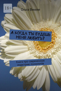 А когда ты будешь меня любить? Книга про современную индустрию психологов