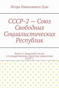 СССР-2 – Союз Свободных Социалистических Республик. Книга 3. Кадровый состав и государственная структура управления СССР-2