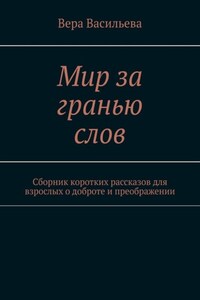 Мир за гранью слов. Сборник коротких рассказов для взрослых о доброте и преображении