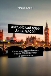 Английский язык за 50 часов. Сэкономьте годы обучения и более 500 000 рублей на репетиторах