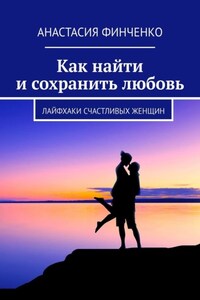 Как найти и сохранить любовь. Лайфхаки счастливых женщин