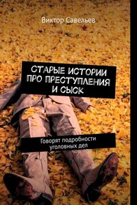 Старые истории про преступления и сыск. Говорят подробности уголовных дел