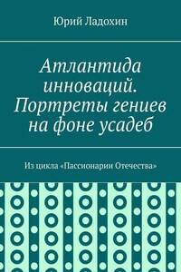 Атлантида инноваций. Портреты гениев на фоне усадеб. Из цикла «Пассионарии Отечества»
