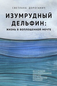 Изумрудный дельфин: жизнь в воплощенной мечте. Интегральные трансформационные практики для реализации намерений