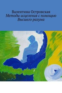 Методы исцеления с помощью Высшего разума. Духовно-физический гармонизм