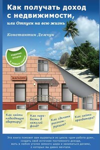 Как получать доход с недвижимости, или Отпуск на всю жизнь. Эта книга поможет вам вырваться из цикла «дом-работа-дом», создать свой источник постоянного дохода, жить в любом уголке земного шара и заниматься делами, о которых вы давно мечтали