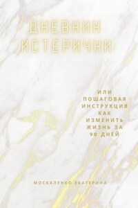 Дневник истерички. Или пошаговая инструкция, как изменить жизнь за 90 дней