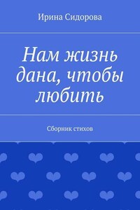 Нам жизнь дана, чтобы любить. Сборник стихов