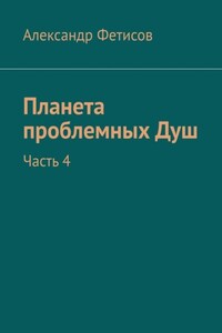 Планета проблемных Душ. Часть 4