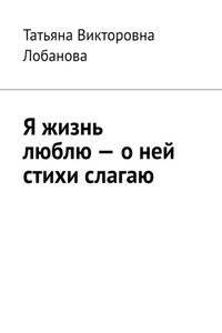 Я жизнь люблю – о ней стихи слагаю