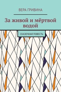 За живой и мёртвой водой. Сказочная повесть
