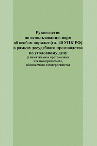 Руководство по использованию норм об особом порядке (гл. 40 УПК РФ) в рамках досудебного производства по уголовному делу (с памятками и протоколами для подозреваемого, обвиняемого и потерпевшего)