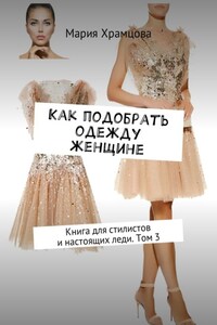 Как подобрать одежду женщине. Книга для стилистов и настоящих леди. Том 3