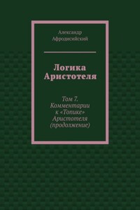 Логика Аристотеля. Том 7. Комментарии к «Топике» Аристотеля (продолжение)