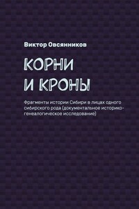 Корни и кроны. Фрагменты истории Сибири в лицах одного сибирского рода (документальное историко-генеалогическое исследование)