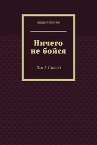 Ничего не бойся. Том I. Глава I