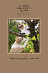 О наших четвероногих друзьях. Рассказы и стихи о кошках, собаках и еще кое о ком