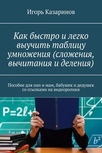 Как быстро и легко выучить таблицу умножения (сложения, вычитания и деления). Пособие для пап и мам, бабушек и дедушек со ссылками на видеоролики