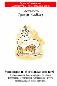 Энциклопедия «Дентилюкс» для детей. Стихи. Загадки. Скороговорки и считалки. Пословицы и поговорки. Афоризмы и цитаты мудрых людей. Фразеологизмы